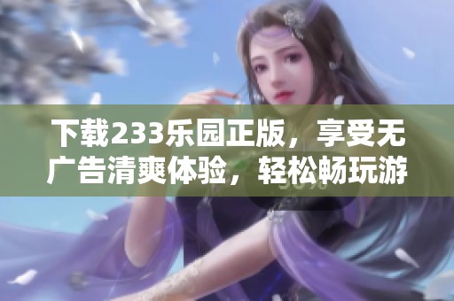 下载233乐园正版，享受无广告清爽体验，轻松畅玩游戏