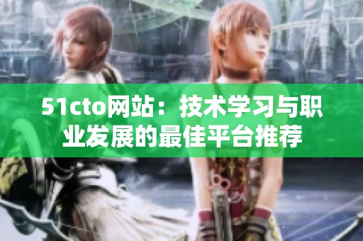 51cto网站：技术学习与职业发展的最佳平台推荐