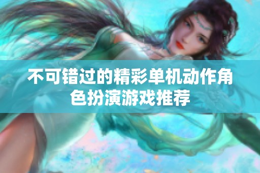 不可错过的精彩单机动作角色扮演游戏推荐