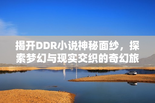 揭开DDR小说神秘面纱，探索梦幻与现实交织的奇幻旅程