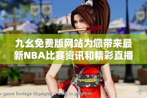 九幺免费版网站为您带来最新NBA比赛资讯和精彩直播体验
