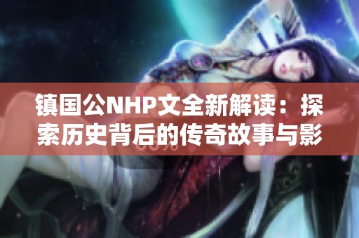 镇国公NHP文全新解读：探索历史背后的传奇故事与影响
