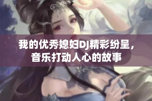 我的优秀媳妇DJ精彩纷呈，音乐打动人心的故事