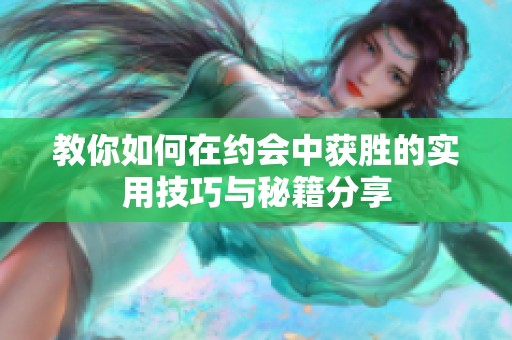 教你如何在约会中获胜的实用技巧与秘籍分享