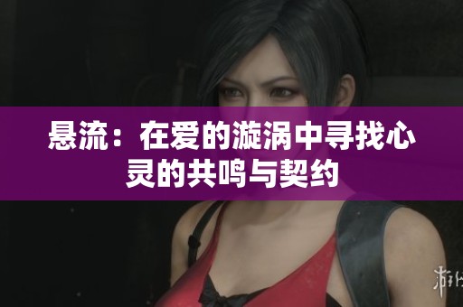 悬流：在爱的漩涡中寻找心灵的共鸣与契约