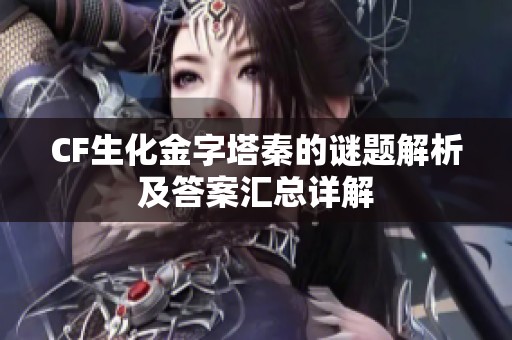 CF生化金字塔秦的谜题解析及答案汇总详解