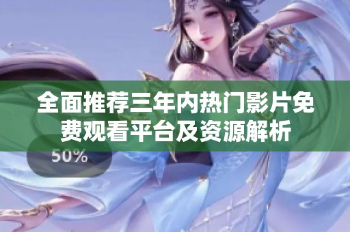 全面推荐三年内热门影片免费观看平台及资源解析