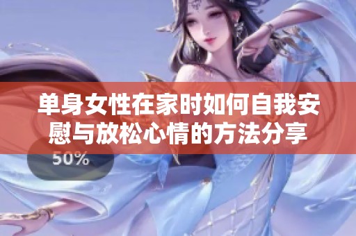 单身女性在家时如何自我安慰与放松心情的方法分享