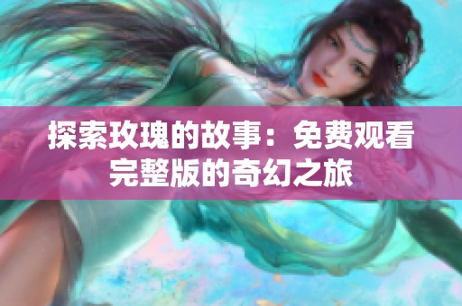 探索玫瑰的故事：免费观看完整版的奇幻之旅