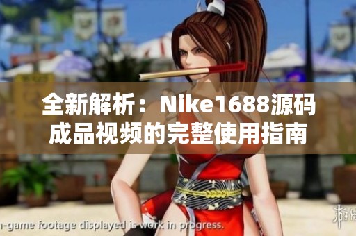 全新解析：Nike1688源码成品视频的完整使用指南