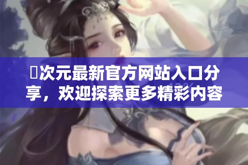 囧次元最新官方网站入口分享，欢迎探索更多精彩内容