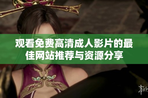 观看免费高清成人影片的最佳网站推荐与资源分享
