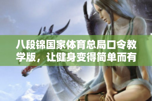 八段锦国家体育总局口令教学版，让健身变得简单而有效