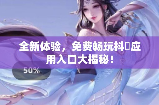 全新体验，免费畅玩抖抈应用入口大揭秘！