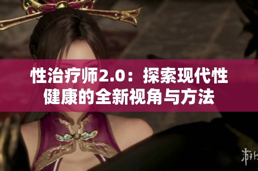 性治疗师2.0：探索现代性健康的全新视角与方法