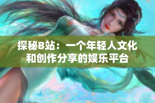 探秘B站：一个年轻人文化和创作分享的娱乐平台