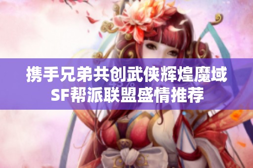 携手兄弟共创武侠辉煌魔域SF帮派联盟盛情推荐