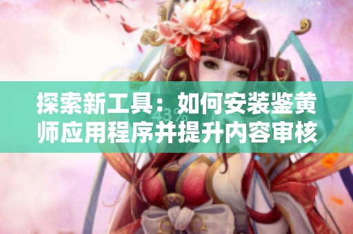 探索新工具：如何安装鉴黄师应用程序并提升内容审核效率