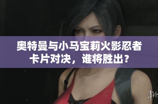奥特曼与小马宝莉火影忍者卡片对决，谁将胜出？