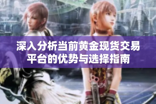 深入分析当前黄金现货交易平台的优势与选择指南