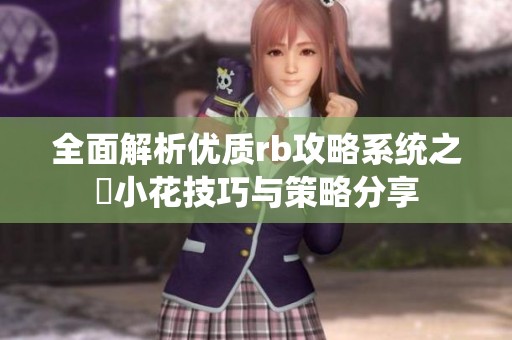 全面解析优质rb攻略系统之寀小花技巧与策略分享