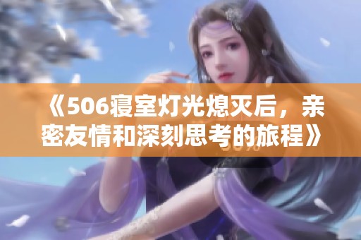 《506寝室灯光熄灭后，亲密友情和深刻思考的旅程》