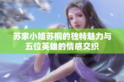 苏家小姐苏桐的独特魅力与五位英雄的情感交织