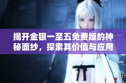 揭开金银一至五免费版的神秘面纱，探索其价值与应用