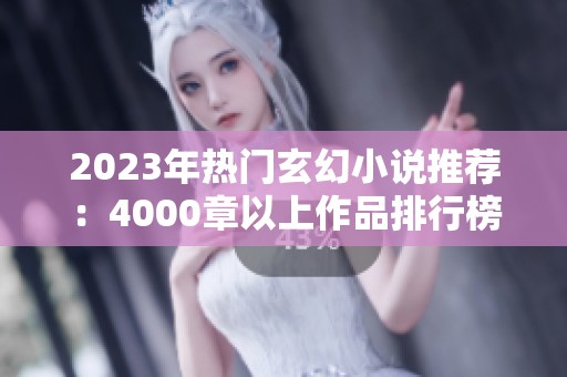 2023年热门玄幻小说推荐：4000章以上作品排行榜揭秘