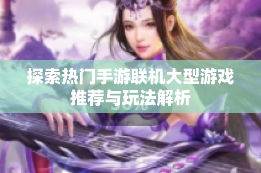 探索热门手游联机大型游戏推荐与玩法解析