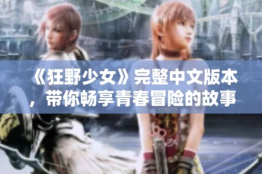 《狂野少女》完整中文版本，带你畅享青春冒险的故事