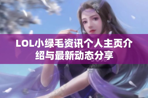 LOL小绿毛资讯个人主页介绍与最新动态分享