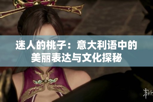 迷人的桃子：意大利语中的美丽表达与文化探秘