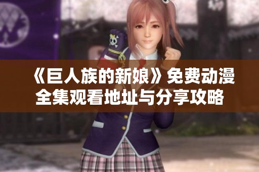 《巨人族的新娘》免费动漫全集观看地址与分享攻略