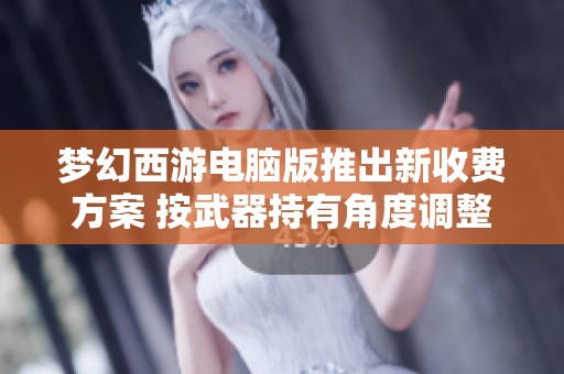 梦幻西游电脑版推出新收费方案 按武器持有角度调整