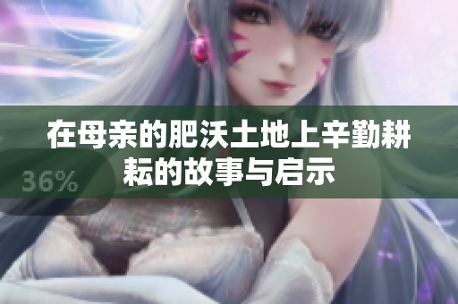 在母亲的肥沃土地上辛勤耕耘的故事与启示