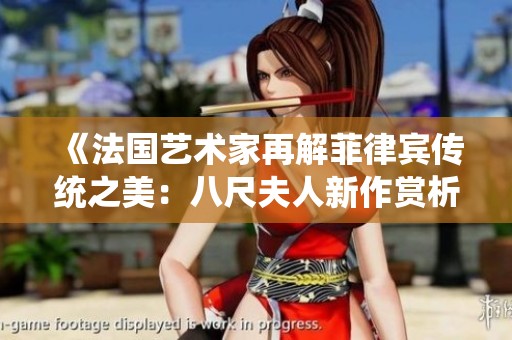 《法国艺术家再解菲律宾传统之美：八尺夫人新作赏析》