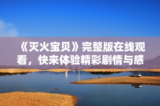 《灭火宝贝》完整版在线观看，快来体验精彩剧情与感人故事