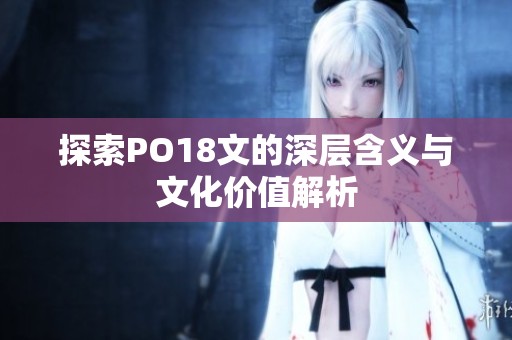探索PO18文的深层含义与文化价值解析