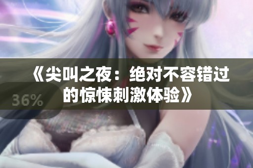 《尖叫之夜：绝对不容错过的惊悚刺激体验》