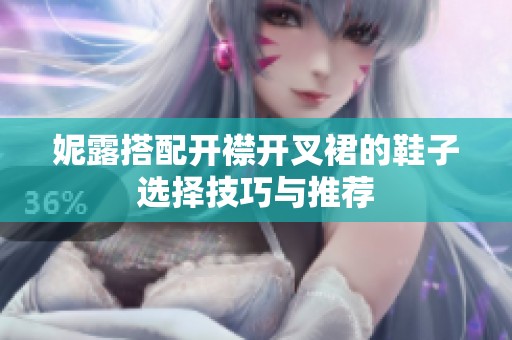 妮露搭配开襟开叉裙的鞋子选择技巧与推荐