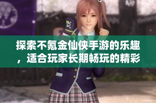 探索不氪金仙侠手游的乐趣，适合玩家长期畅玩的精彩体验