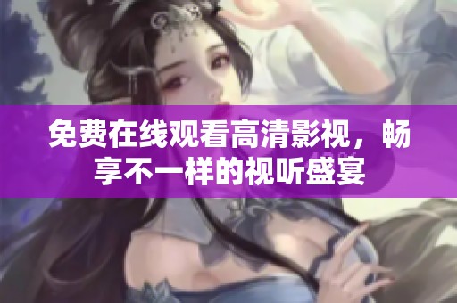 免费在线观看高清影视，畅享不一样的视听盛宴