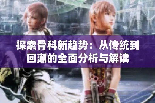 探索骨科新趋势：从传统到回潮的全面分析与解读