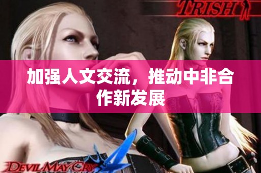 加强人文交流，推动中非合作新发展