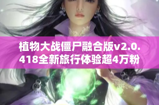 植物大战僵尸融合版v2.0.418全新旅行体验超4万粉热情分享