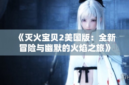 《灭火宝贝2美国版：全新冒险与幽默的火焰之旅》