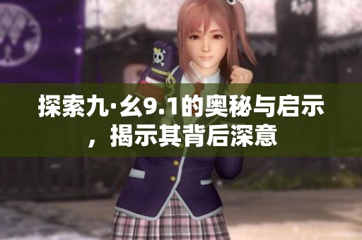 探索九·幺9.1的奥秘与启示，揭示其背后深意