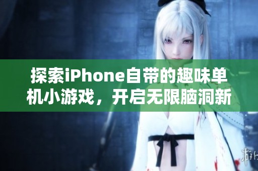 探索iPhone自带的趣味单机小游戏，开启无限脑洞新体验