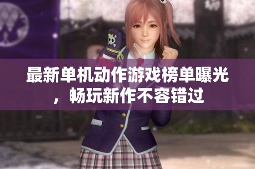 最新单机动作游戏榜单曝光，畅玩新作不容错过